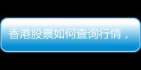 香港股票如何查詢行情，香港股票如何查詢