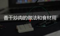 香干炒肉的做法和食材用料及健康功效