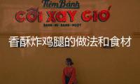 香酥炸雞腿的做法和食材用料及健康功效