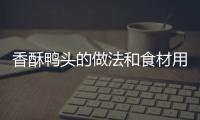 香酥鴨頭的做法和食材用料及健康功效