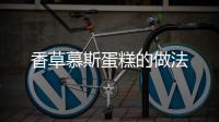 香草慕斯蛋糕的做法
