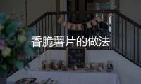 香脆薯片的做法