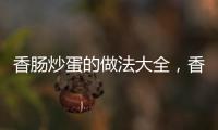 香腸炒蛋的做法大全，香腸炒蛋的做法
