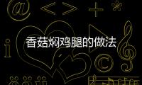 香菇燜雞腿的做法