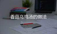 香菇烏雞湯的做法