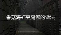 香菇海蝦豆腐湯的做法