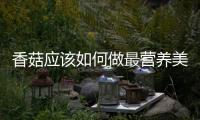 香菇應該如何做最營養美味 必學六款香菇食譜