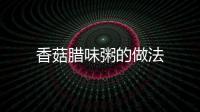香菇臘味粥的做法