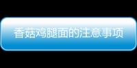 香菇雞腿面的注意事項