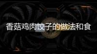 香菇雞肉餃子的做法和食材用料及健康功效