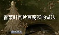 香菜葉肉片豆腐湯的做法