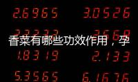 香菜有哪些功效作用，孕婦可以吃嗎？懂得食用保持健康