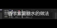 香芋紫薯糖水的做法