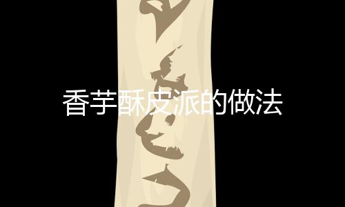 香芋酥皮派的做法