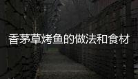 香茅草烤魚的做法和食材用料及健康功效