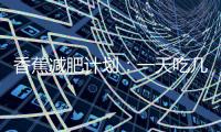 香蕉減肥計劃：一天吃幾個，瘦身不求人！