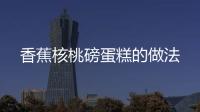 香蕉核桃磅蛋糕的做法