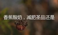 香蕉酸奶，減肥圣品還是偽命題？