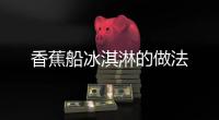 香蕉船冰淇淋的做法