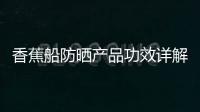香蕉船防曬產(chǎn)品功效詳解