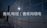 香蕉,電視（香蕉網絡電視）