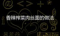 香辣榨菜肉絲面的做法