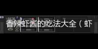 香辣蝦醬的吃法大全（蝦醬最經典的吃法大全）