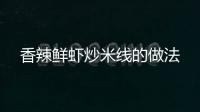 香辣鮮蝦炒米線的做法