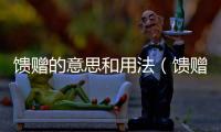 饋贈的意思和用法（饋贈的意思）