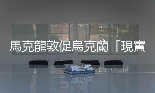 馬克龍敦促烏克蘭「現(xiàn)實(shí)」一些