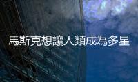 馬斯克想讓人類成為多星球物種，建立真正「太空文明」