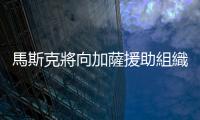 馬斯克將向加薩援助組織提供「星鏈」服務！遭以色列堅決反對