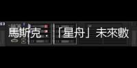 馬斯克：「星舟」未來數月或進行首次軌道飛行