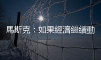 馬斯克：如果經濟繼續動盪下行　特斯拉將不得不繼續降價