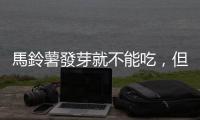 馬鈴薯發芽就不能吃，但有些食物發芽後反而更營養