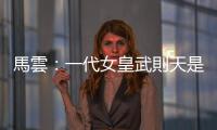 馬雲：一代女皇武則天是我的偶像｜天下雜誌