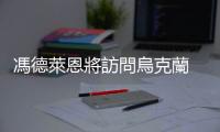 馮德萊恩將訪問烏克蘭　與澤連斯基討論能源問題