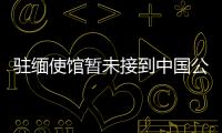 駐緬使館暫未接到中國公民傷亡報告 目前安全情況穩定