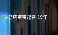 駐馬店寶寶起名 19年起名經驗 國學起名新勢力