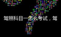 駕照科目一怎么考試，駕照科目一怎么考