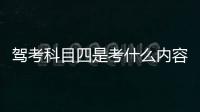 駕考科目四是考什么內容，駕考科目四到底是考什么