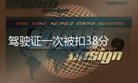 駕駛證一次被扣38分 駕駛員剛拿到駕照就被收回