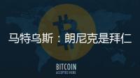馬特烏斯：朗尼克是拜仁合適人選，不過他不喜歡被人指手畫腳