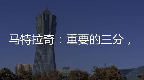馬特拉奇：重要的三分，我們要保持下去