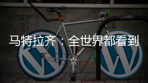 馬特拉齊：全世界都看到了