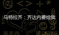 馬特拉齊：齊達內要給我球衣我說更喜歡他姐，從那以后沒再見過他