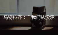 馬特拉齊：＂我們從沒承認失?。。?/></div></a><h2 class=