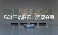 馬琳王皓勝德比男雙奪冠 王楠陳晴女雙獲亞軍