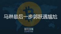馬琳最后一步郭躍遇尷尬 國手同樣目標不同旋律