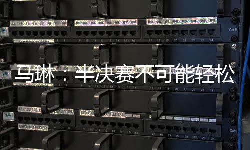 馬琳：半決賽不可能輕松 團(tuán)體為國(guó)效力更能發(fā)揮